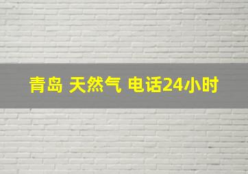 青岛 天然气 电话24小时